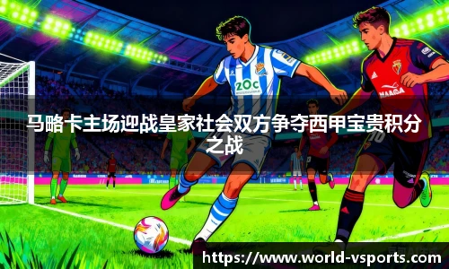 马略卡主场迎战皇家社会双方争夺西甲宝贵积分之战